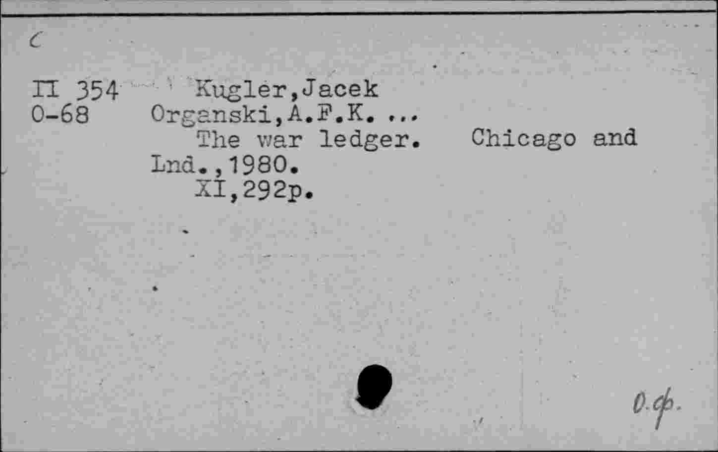 ﻿IT 354 0-68
Kugler,Jacek
Organski,A.F.K. ...
The war ledger. Chicago and Ind.,1980.
XI,292p.